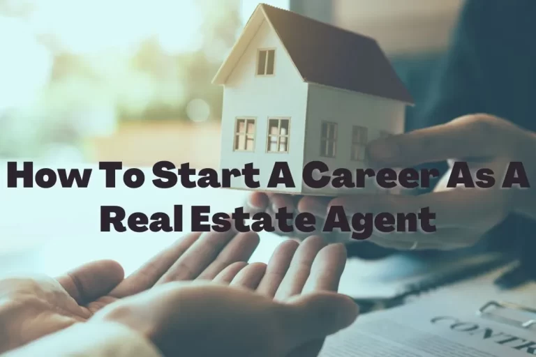 How To Start A Career As A Real Estate Agent?/ 6 methods that work