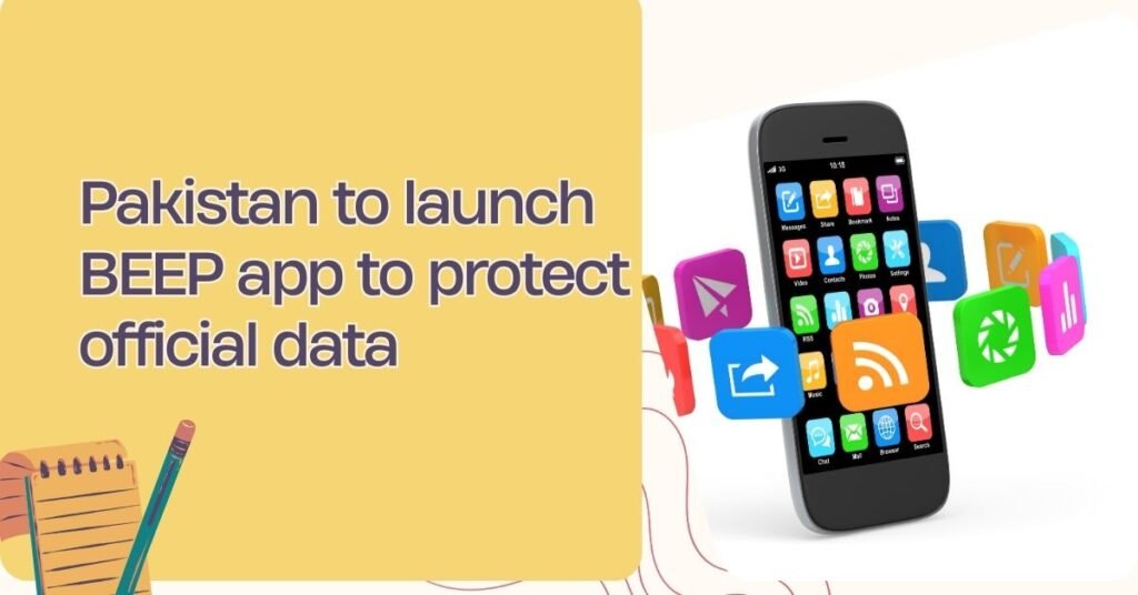 Pakistan to launch BEEP app to protect official data
